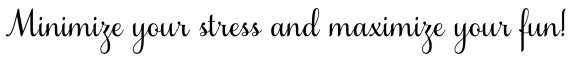 Minimize your stress and maximize your fun.